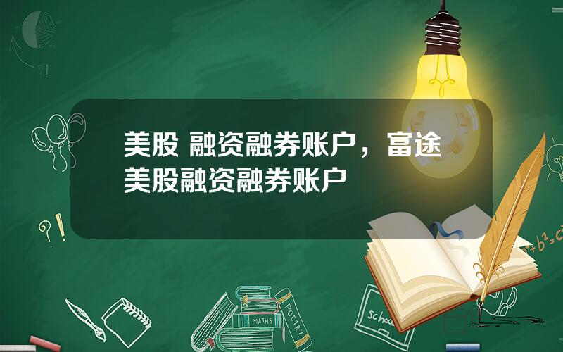 美股 融资融券账户，富途美股融资融券账户